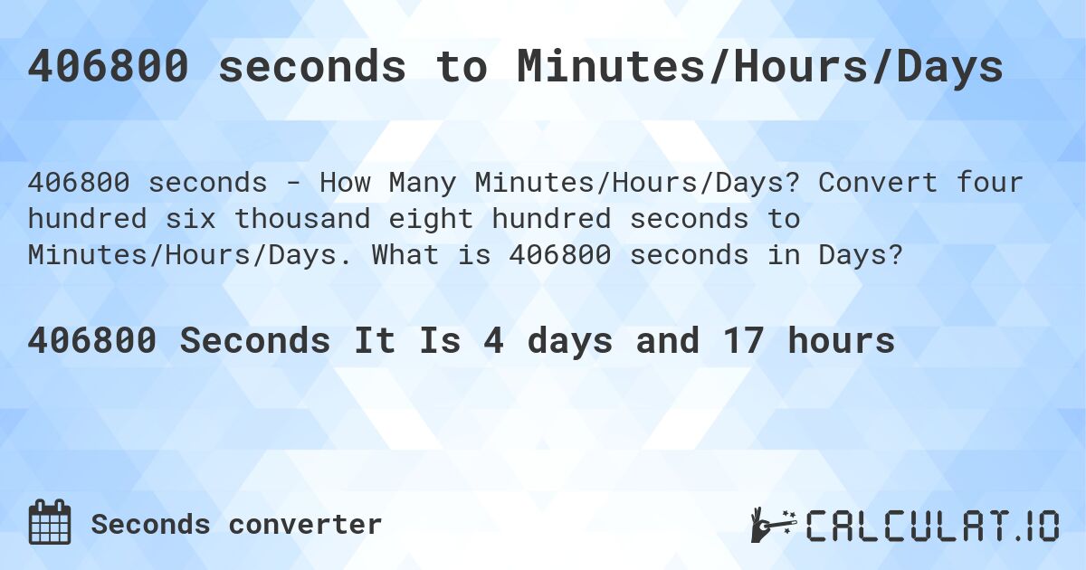 406800 seconds to Minutes/Hours/Days. Convert four hundred six thousand eight hundred seconds to Minutes/Hours/Days. What is 406800 seconds in Days?