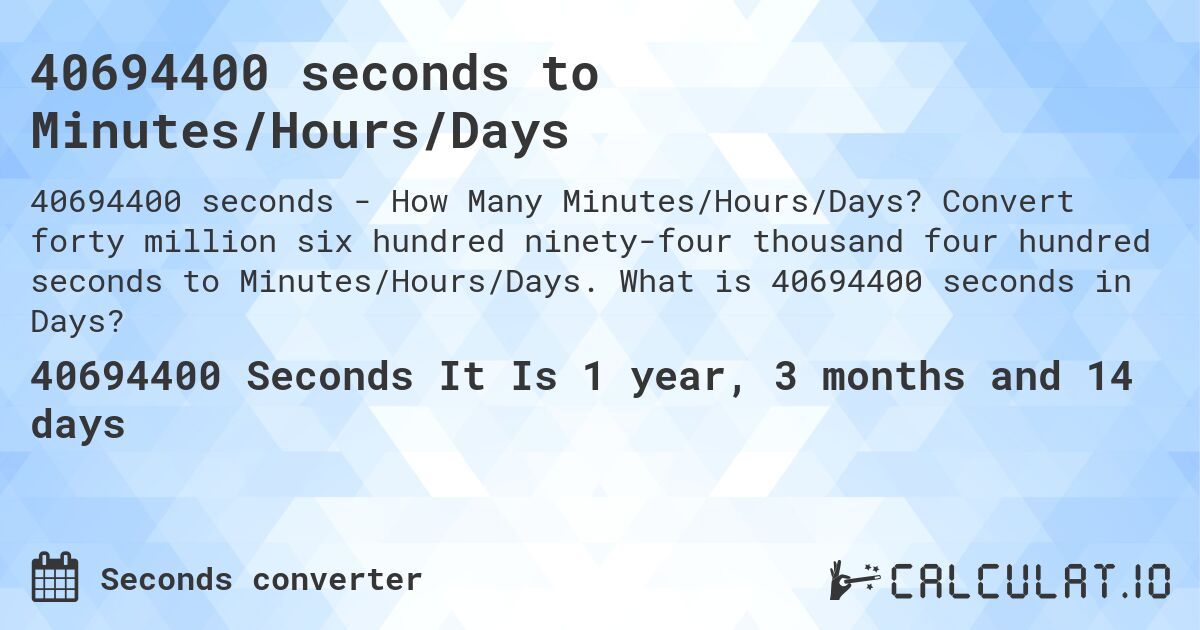 40694400 seconds to Minutes/Hours/Days. Convert forty million six hundred ninety-four thousand four hundred seconds to Minutes/Hours/Days. What is 40694400 seconds in Days?