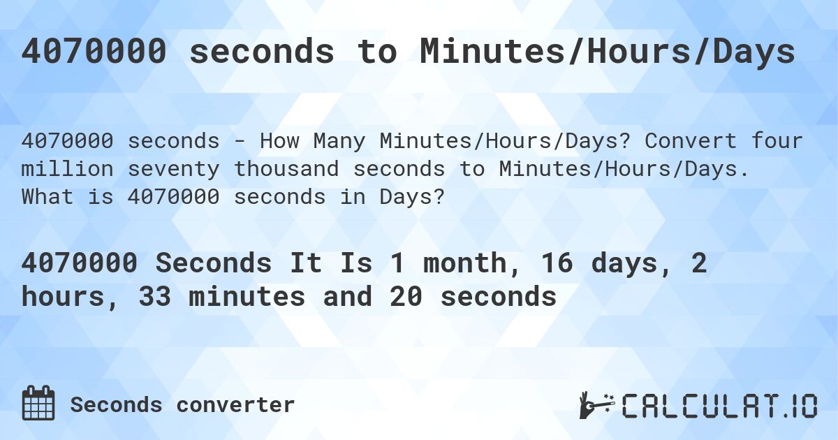 4070000 seconds to Minutes/Hours/Days. Convert four million seventy thousand seconds to Minutes/Hours/Days. What is 4070000 seconds in Days?