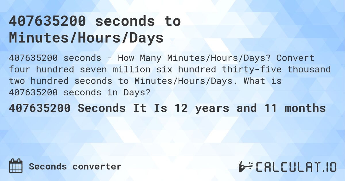 407635200 seconds to Minutes/Hours/Days. Convert four hundred seven million six hundred thirty-five thousand two hundred seconds to Minutes/Hours/Days. What is 407635200 seconds in Days?