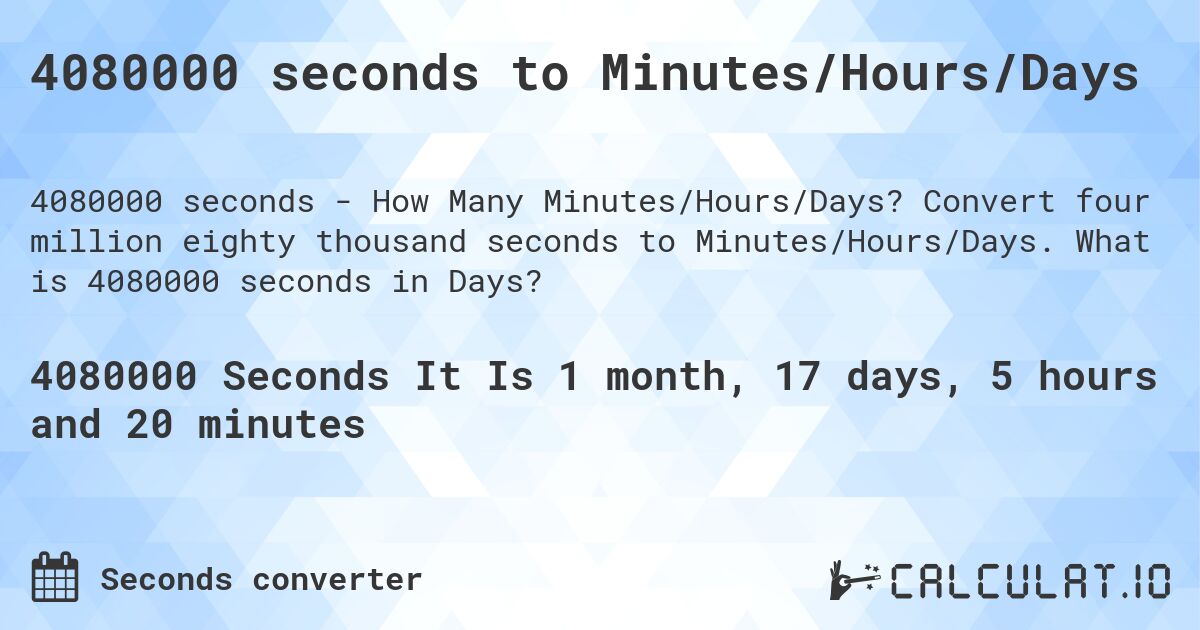 4080000 seconds to Minutes/Hours/Days. Convert four million eighty thousand seconds to Minutes/Hours/Days. What is 4080000 seconds in Days?