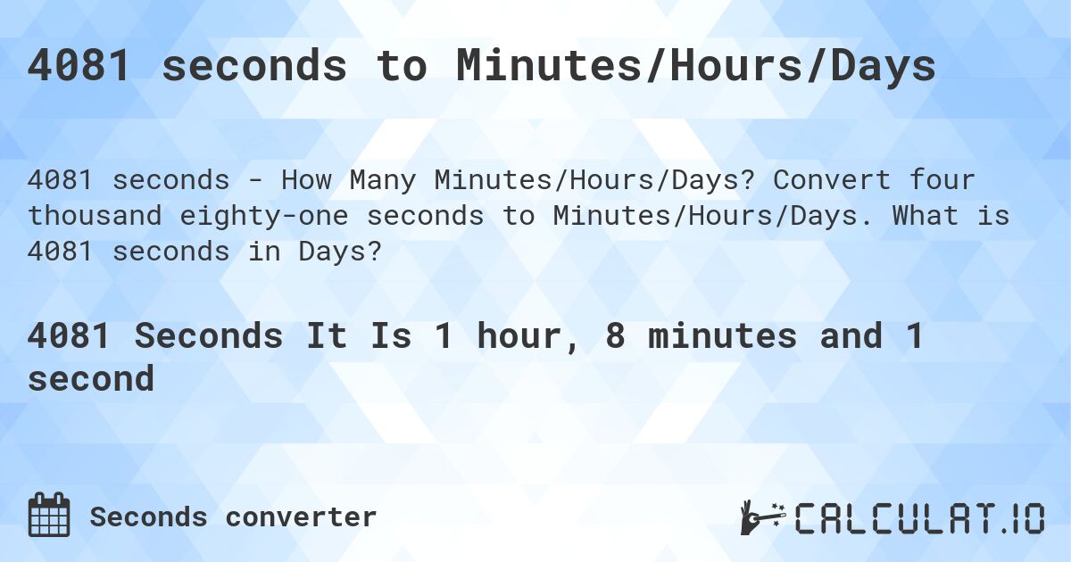 4081 seconds to Minutes/Hours/Days. Convert four thousand eighty-one seconds to Minutes/Hours/Days. What is 4081 seconds in Days?