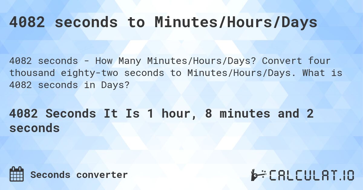 4082 seconds to Minutes/Hours/Days. Convert four thousand eighty-two seconds to Minutes/Hours/Days. What is 4082 seconds in Days?