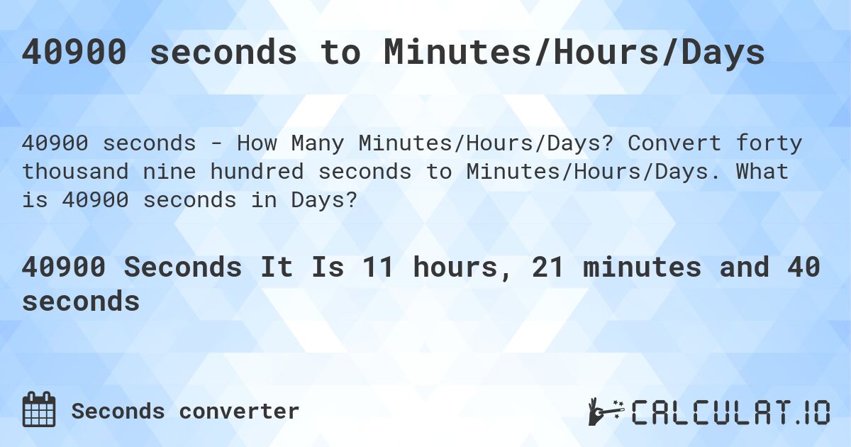 40900 seconds to Minutes/Hours/Days. Convert forty thousand nine hundred seconds to Minutes/Hours/Days. What is 40900 seconds in Days?