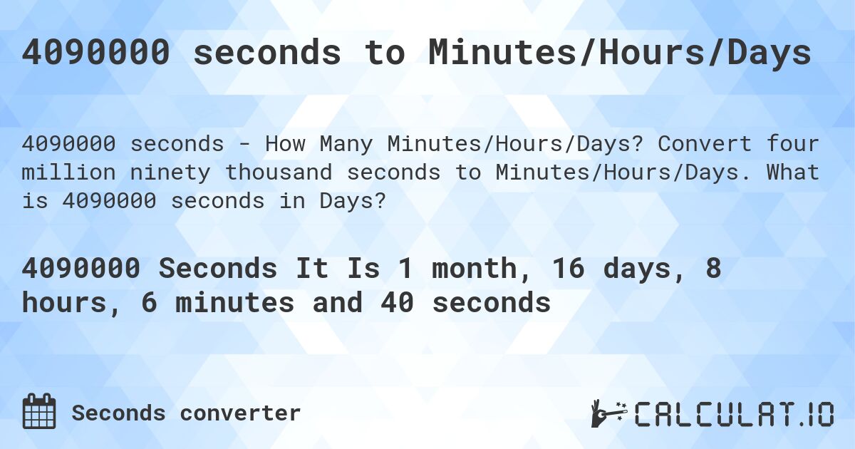 4090000 seconds to Minutes/Hours/Days. Convert four million ninety thousand seconds to Minutes/Hours/Days. What is 4090000 seconds in Days?
