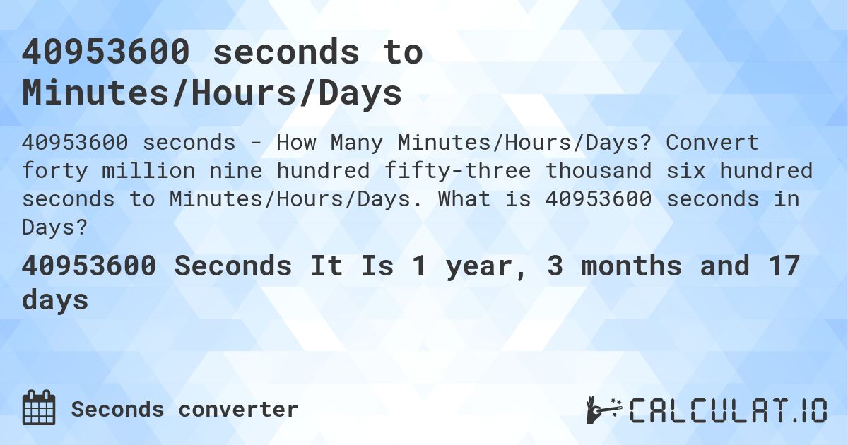 40953600 seconds to Minutes/Hours/Days. Convert forty million nine hundred fifty-three thousand six hundred seconds to Minutes/Hours/Days. What is 40953600 seconds in Days?