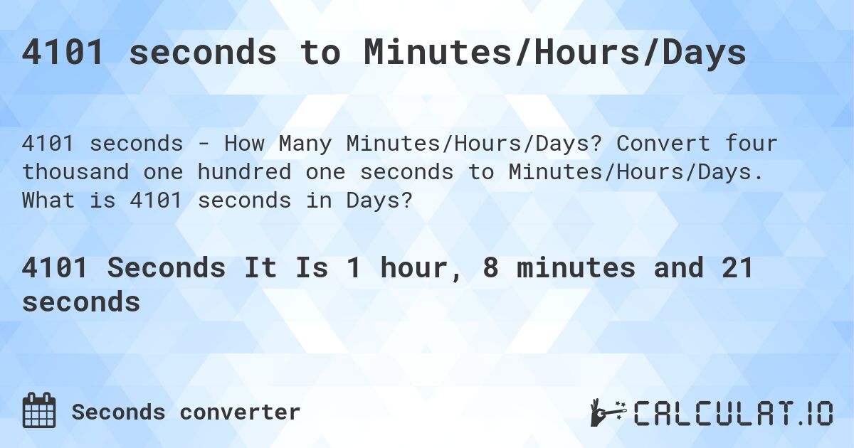 4101 seconds to Minutes/Hours/Days. Convert four thousand one hundred one seconds to Minutes/Hours/Days. What is 4101 seconds in Days?