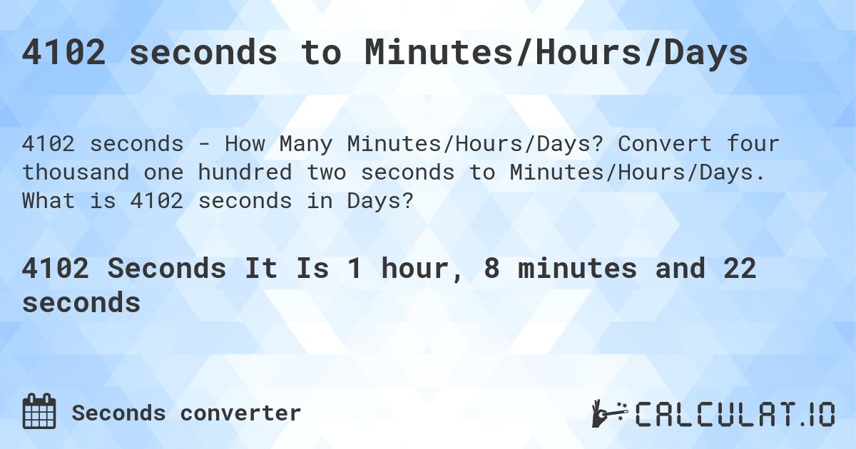 4102 seconds to Minutes/Hours/Days. Convert four thousand one hundred two seconds to Minutes/Hours/Days. What is 4102 seconds in Days?