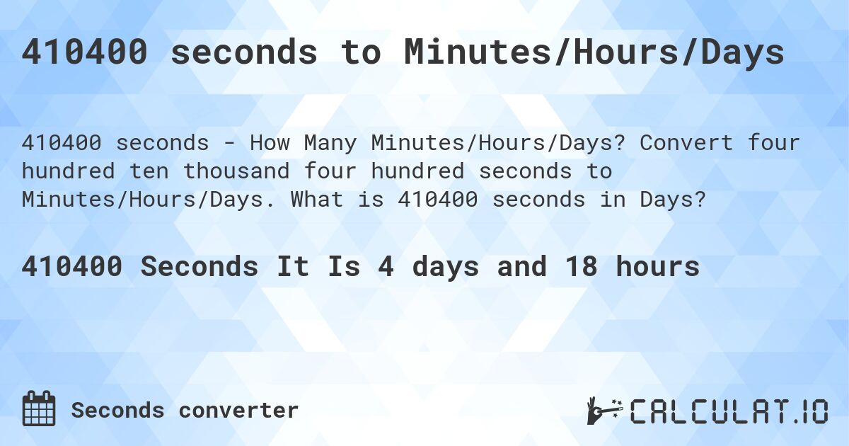 410400 seconds to Minutes/Hours/Days. Convert four hundred ten thousand four hundred seconds to Minutes/Hours/Days. What is 410400 seconds in Days?