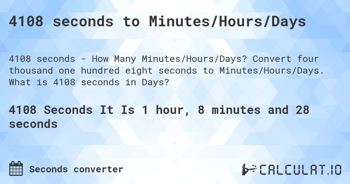4108 seconds to Minutes/Hours/Days. Convert four thousand one hundred eight seconds to Minutes/Hours/Days. What is 4108 seconds in Days?