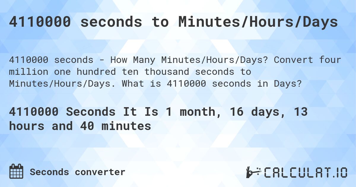 4110000 seconds to Minutes/Hours/Days. Convert four million one hundred ten thousand seconds to Minutes/Hours/Days. What is 4110000 seconds in Days?