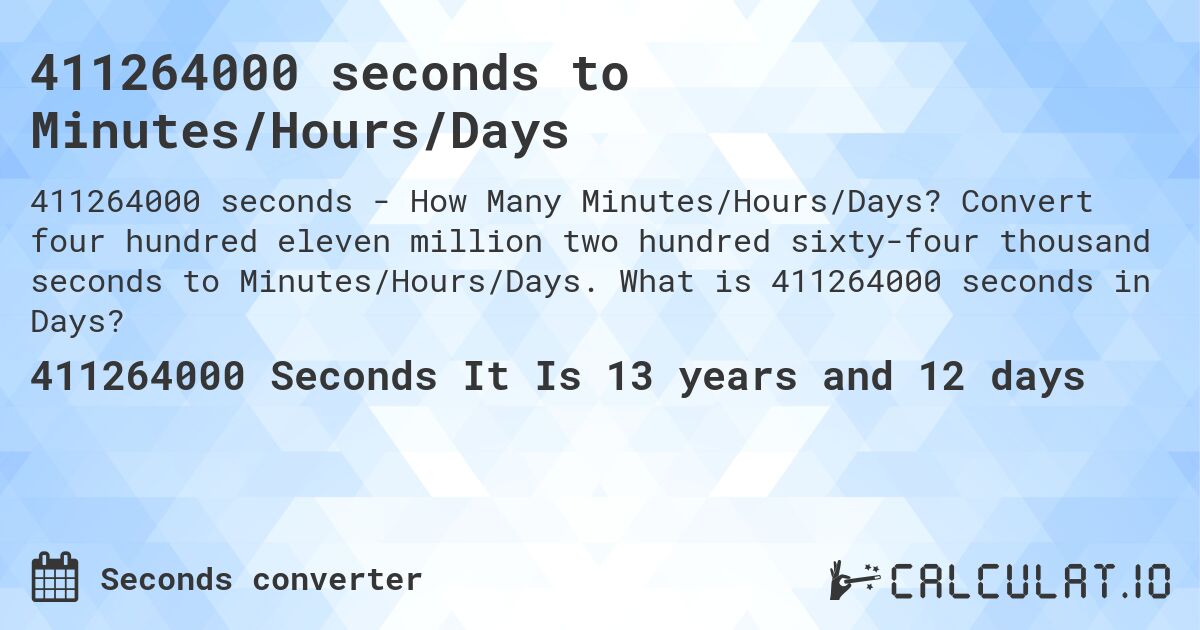 411264000 seconds to Minutes/Hours/Days. Convert four hundred eleven million two hundred sixty-four thousand seconds to Minutes/Hours/Days. What is 411264000 seconds in Days?