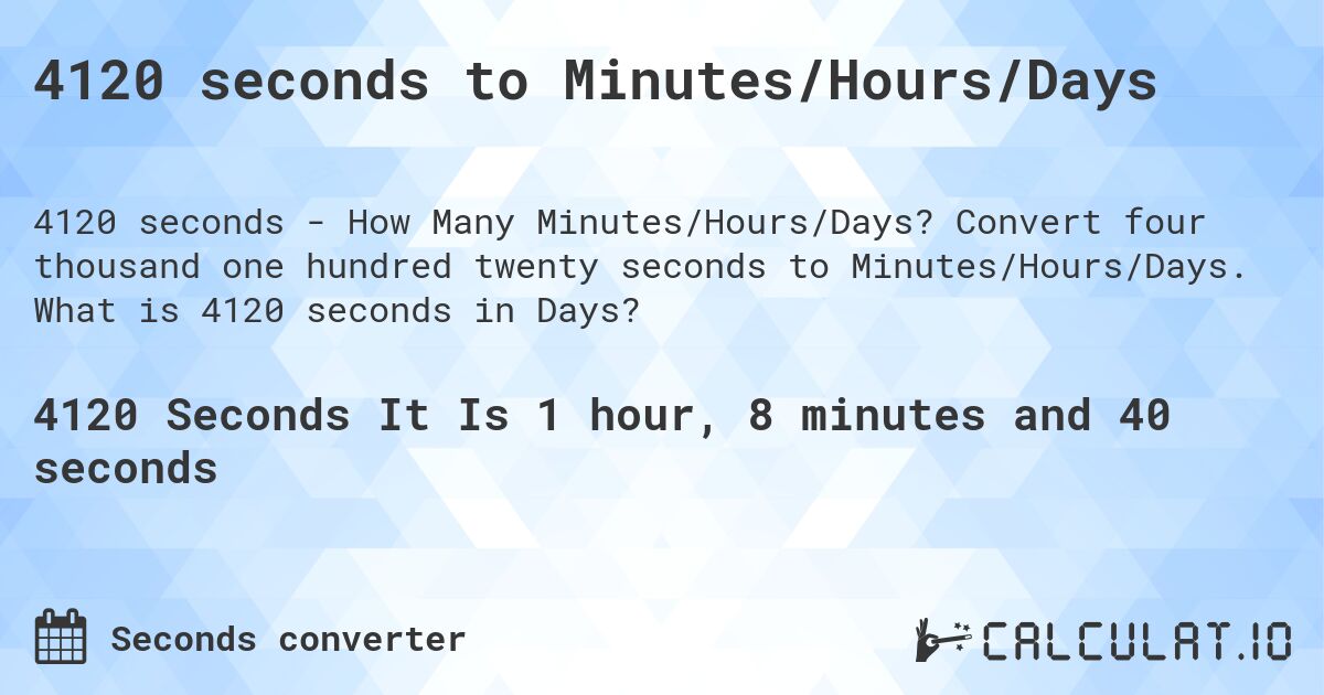 4120 seconds to Minutes/Hours/Days. Convert four thousand one hundred twenty seconds to Minutes/Hours/Days. What is 4120 seconds in Days?