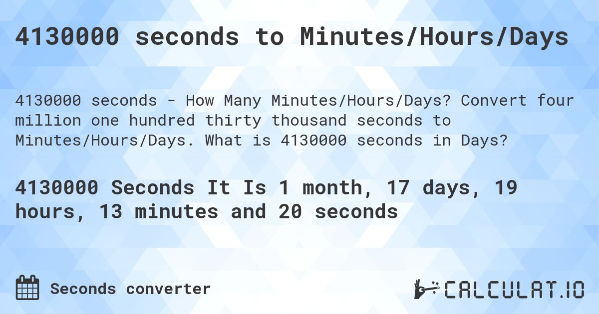 4130000 seconds to Minutes/Hours/Days. Convert four million one hundred thirty thousand seconds to Minutes/Hours/Days. What is 4130000 seconds in Days?