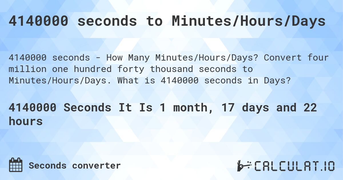 4140000 seconds to Minutes/Hours/Days. Convert four million one hundred forty thousand seconds to Minutes/Hours/Days. What is 4140000 seconds in Days?