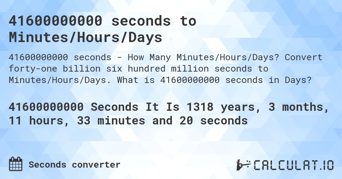 41600000000 seconds to Minutes/Hours/Days. Convert forty-one billion six hundred million seconds to Minutes/Hours/Days. What is 41600000000 seconds in Days?