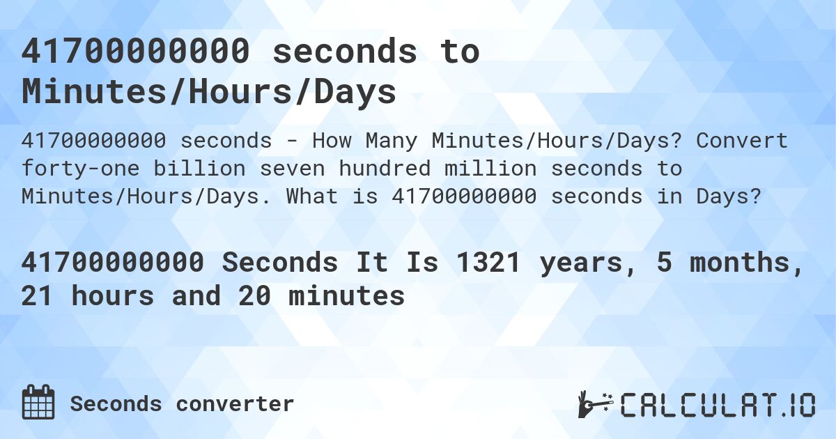 41700000000 seconds to Minutes/Hours/Days. Convert forty-one billion seven hundred million seconds to Minutes/Hours/Days. What is 41700000000 seconds in Days?