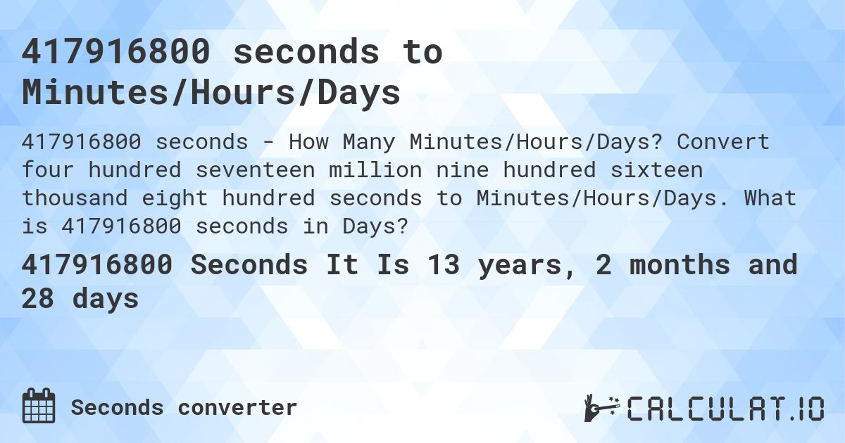 417916800 seconds to Minutes/Hours/Days. Convert four hundred seventeen million nine hundred sixteen thousand eight hundred seconds to Minutes/Hours/Days. What is 417916800 seconds in Days?