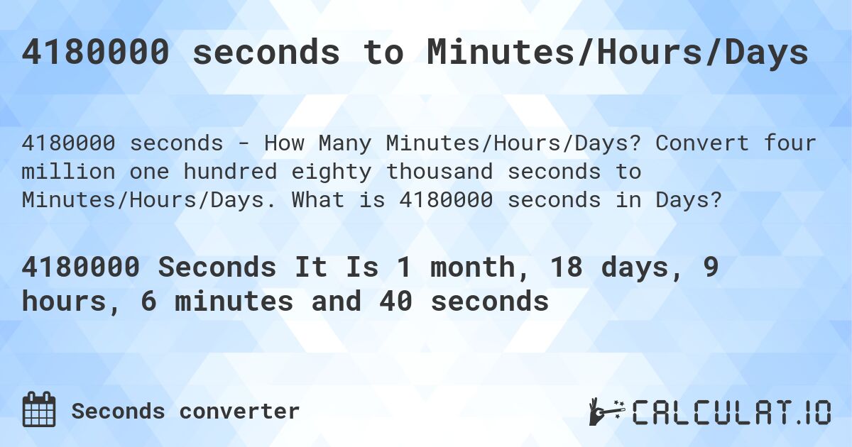 4180000 seconds to Minutes/Hours/Days. Convert four million one hundred eighty thousand seconds to Minutes/Hours/Days. What is 4180000 seconds in Days?