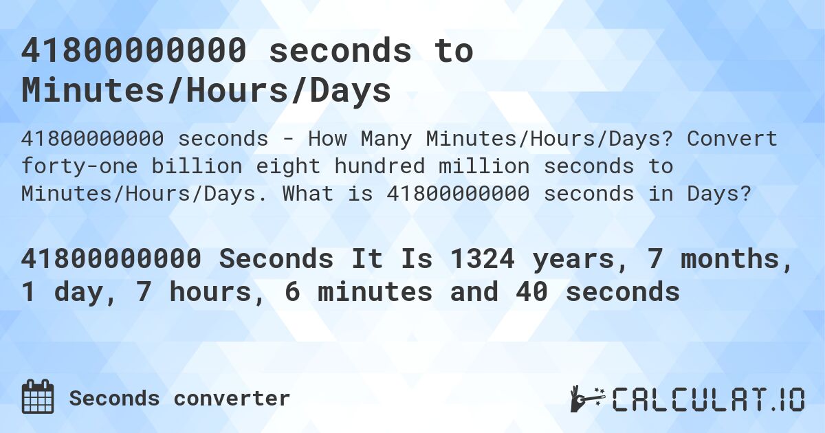 41800000000 seconds to Minutes/Hours/Days. Convert forty-one billion eight hundred million seconds to Minutes/Hours/Days. What is 41800000000 seconds in Days?