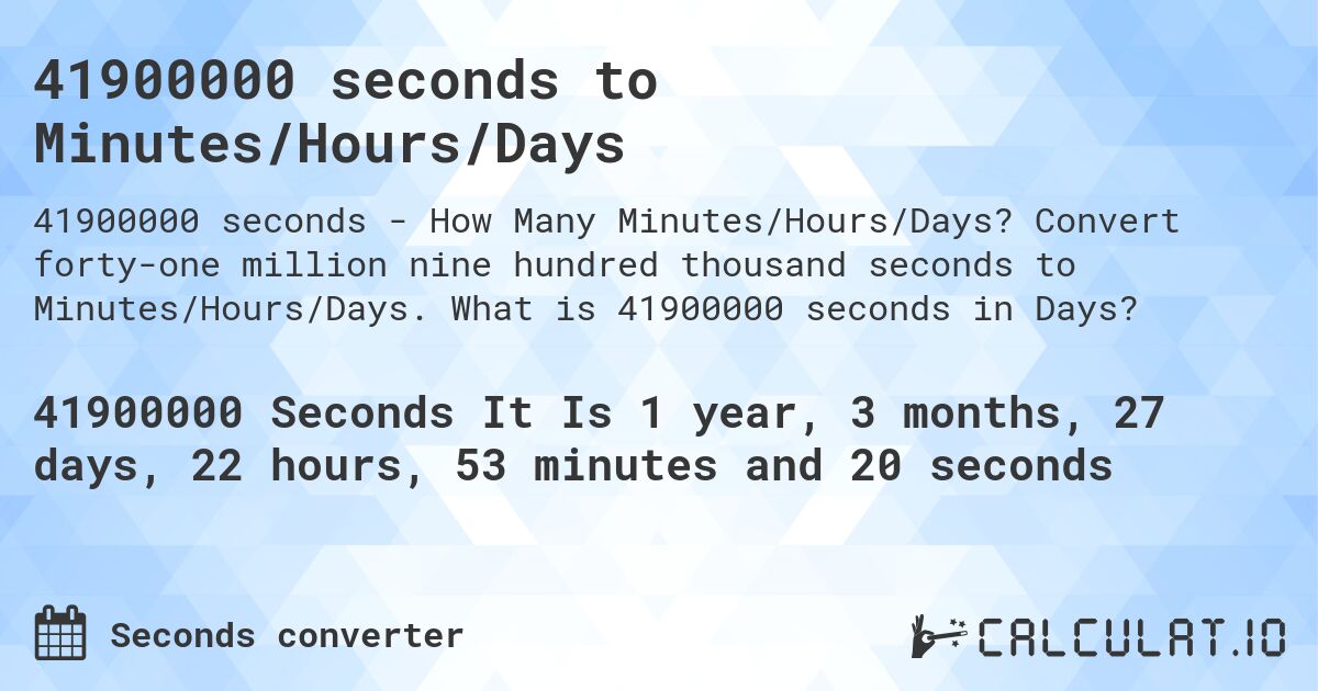 41900000 seconds to Minutes/Hours/Days. Convert forty-one million nine hundred thousand seconds to Minutes/Hours/Days. What is 41900000 seconds in Days?