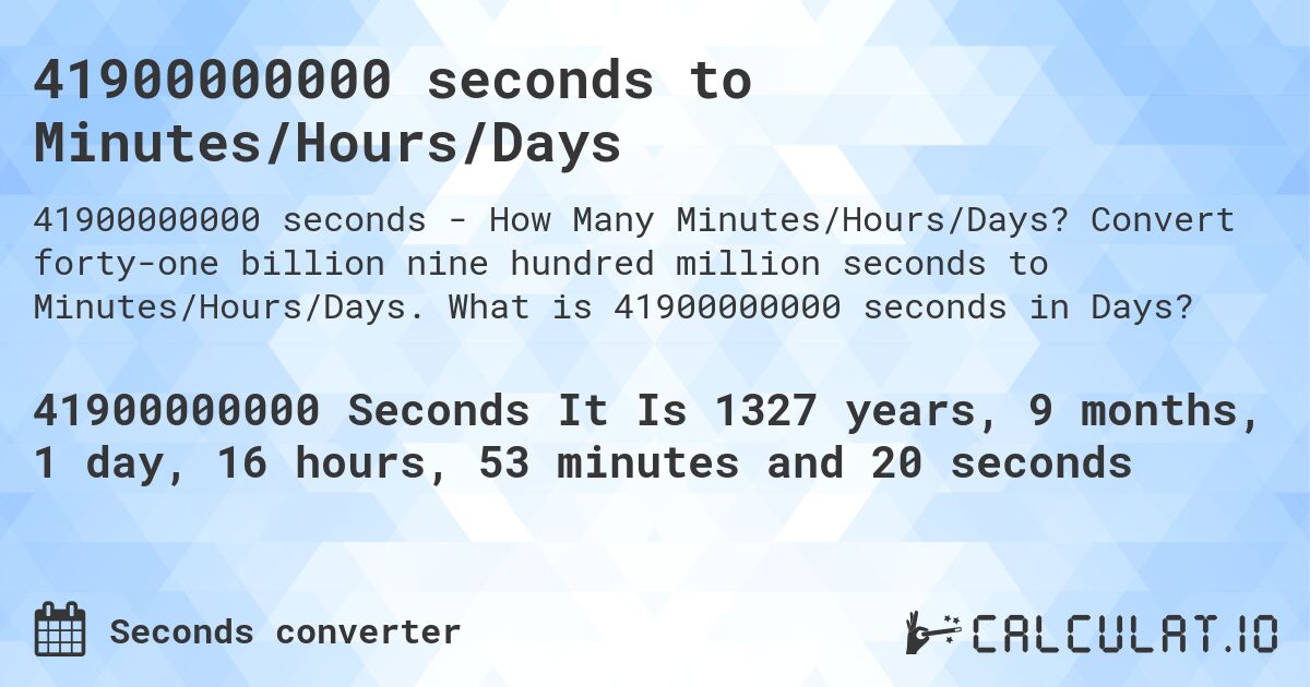 41900000000 seconds to Minutes/Hours/Days. Convert forty-one billion nine hundred million seconds to Minutes/Hours/Days. What is 41900000000 seconds in Days?