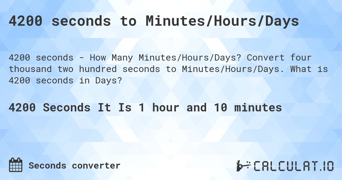 4200 seconds to Minutes/Hours/Days. Convert four thousand two hundred seconds to Minutes/Hours/Days. What is 4200 seconds in Days?