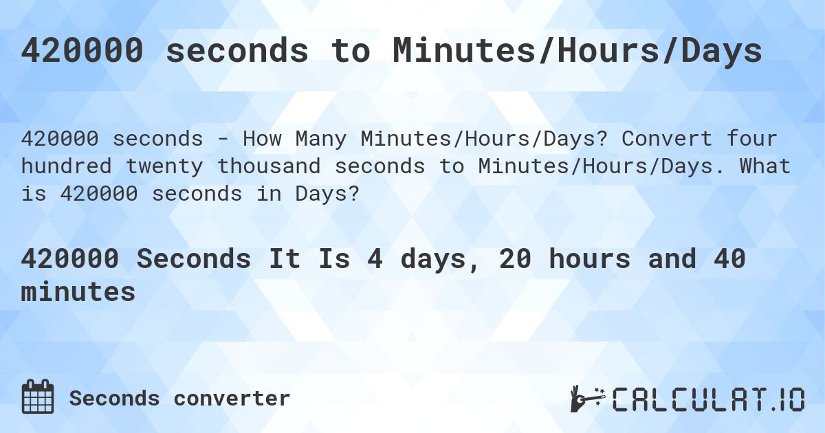 420000 seconds to Minutes/Hours/Days. Convert four hundred twenty thousand seconds to Minutes/Hours/Days. What is 420000 seconds in Days?