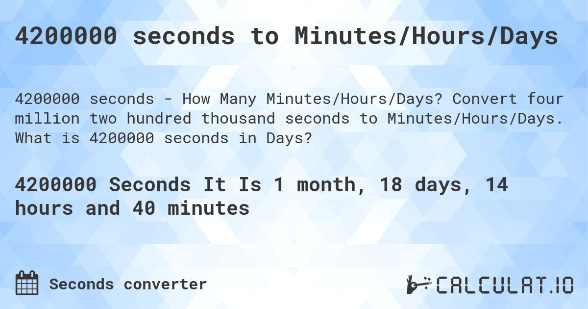 4200000 seconds to Minutes/Hours/Days. Convert four million two hundred thousand seconds to Minutes/Hours/Days. What is 4200000 seconds in Days?