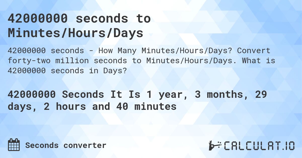 42000000 seconds to Minutes/Hours/Days. Convert forty-two million seconds to Minutes/Hours/Days. What is 42000000 seconds in Days?