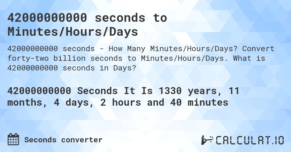 42000000000 seconds to Minutes/Hours/Days. Convert forty-two billion seconds to Minutes/Hours/Days. What is 42000000000 seconds in Days?