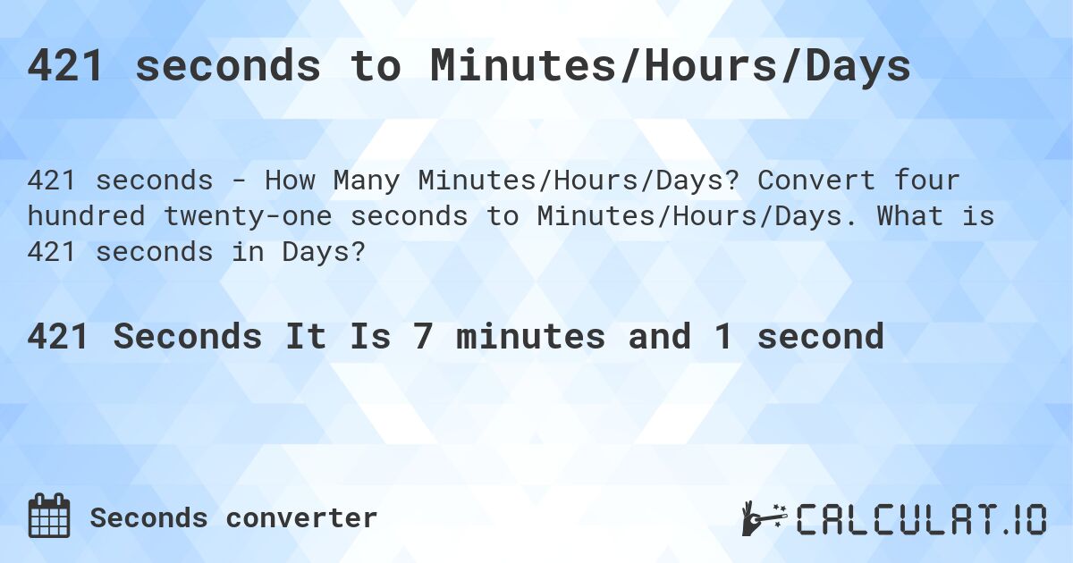 421 seconds to Minutes/Hours/Days. Convert four hundred twenty-one seconds to Minutes/Hours/Days. What is 421 seconds in Days?