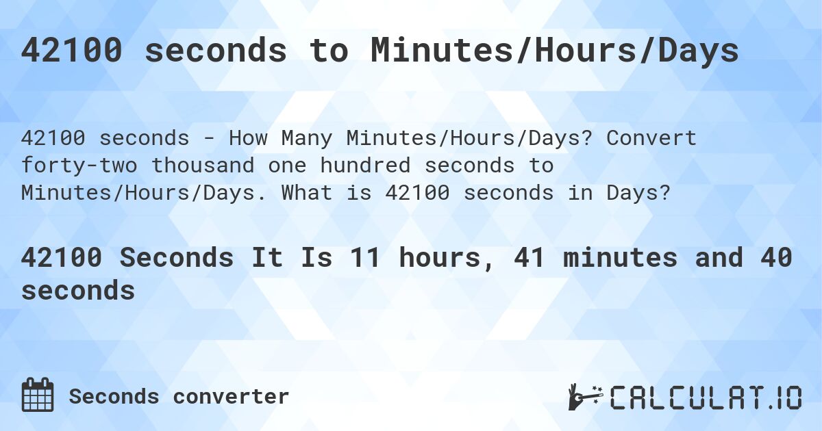 42100 seconds to Minutes/Hours/Days. Convert forty-two thousand one hundred seconds to Minutes/Hours/Days. What is 42100 seconds in Days?