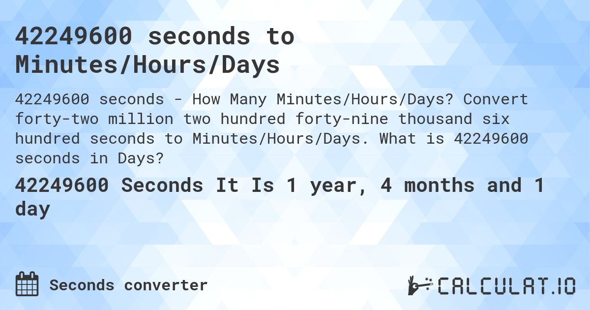 42249600 seconds to Minutes/Hours/Days. Convert forty-two million two hundred forty-nine thousand six hundred seconds to Minutes/Hours/Days. What is 42249600 seconds in Days?