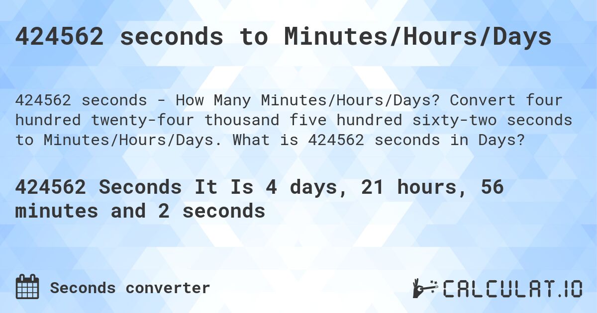 424562 seconds to Minutes/Hours/Days. Convert four hundred twenty-four thousand five hundred sixty-two seconds to Minutes/Hours/Days. What is 424562 seconds in Days?