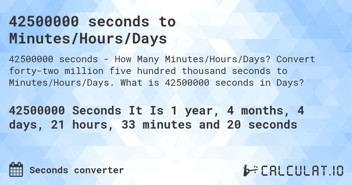 42500000 seconds to Minutes/Hours/Days. Convert forty-two million five hundred thousand seconds to Minutes/Hours/Days. What is 42500000 seconds in Days?