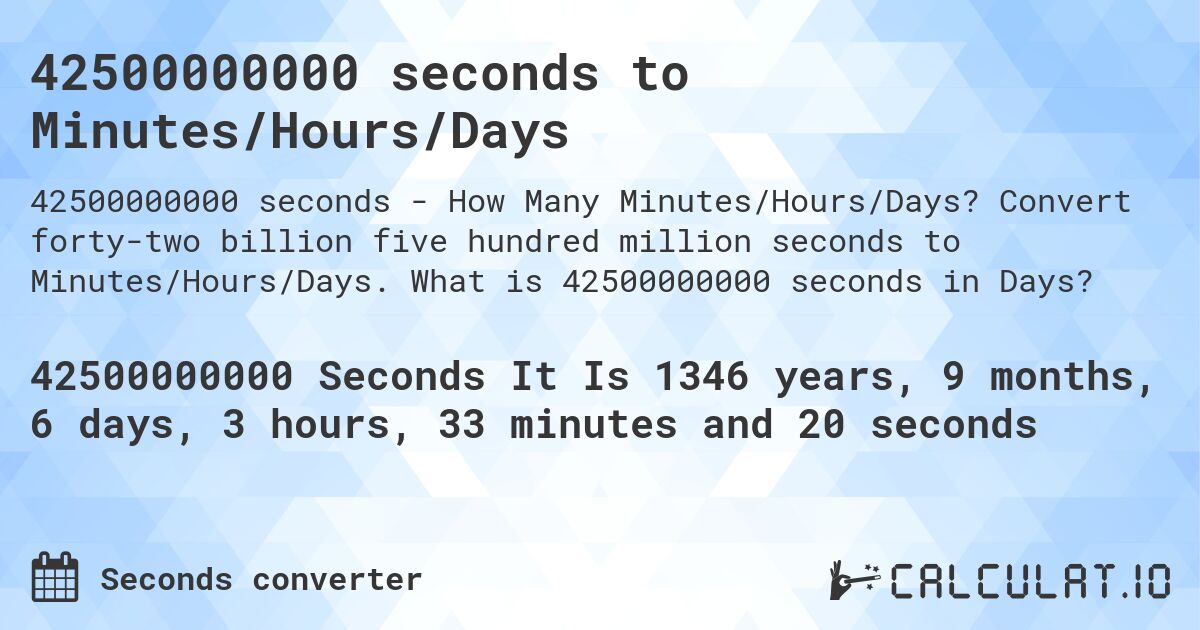 42500000000 seconds to Minutes/Hours/Days. Convert forty-two billion five hundred million seconds to Minutes/Hours/Days. What is 42500000000 seconds in Days?