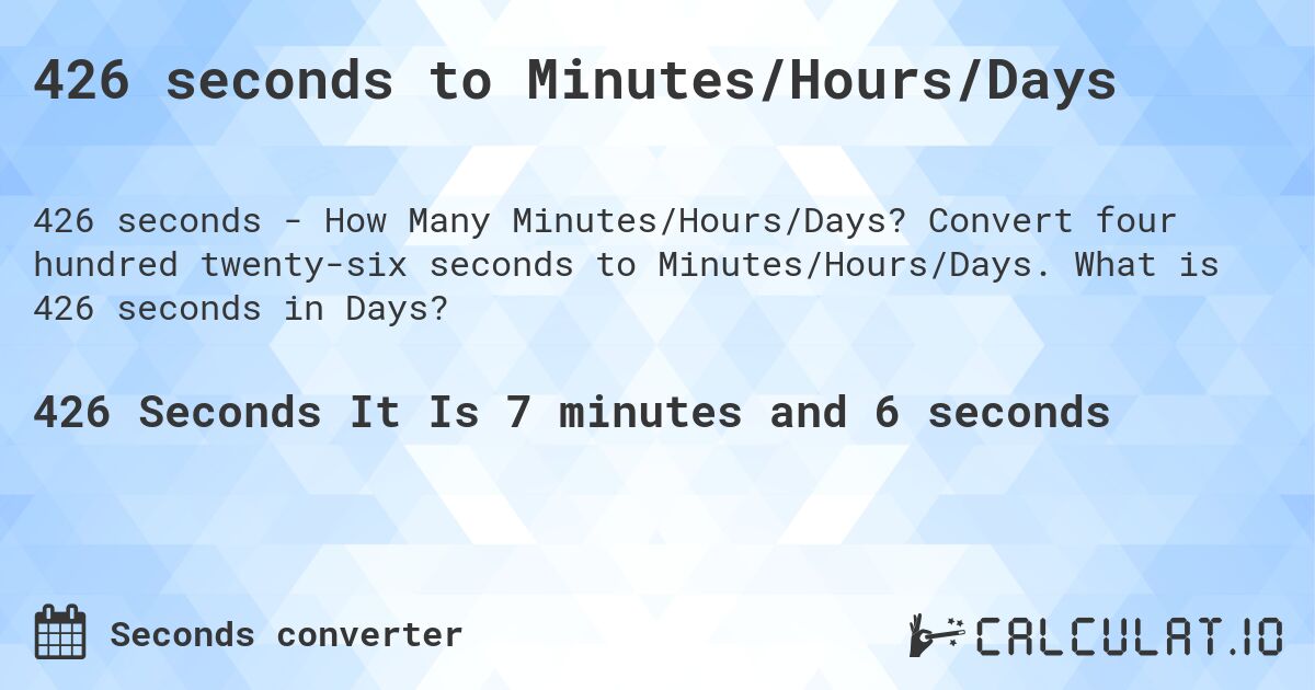 426 seconds to Minutes/Hours/Days. Convert four hundred twenty-six seconds to Minutes/Hours/Days. What is 426 seconds in Days?