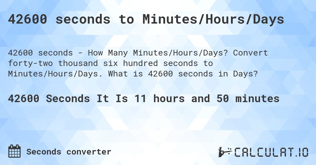 42600 seconds to Minutes/Hours/Days. Convert forty-two thousand six hundred seconds to Minutes/Hours/Days. What is 42600 seconds in Days?