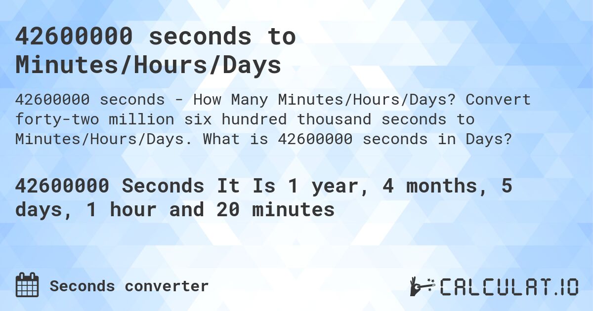 42600000 seconds to Minutes/Hours/Days. Convert forty-two million six hundred thousand seconds to Minutes/Hours/Days. What is 42600000 seconds in Days?