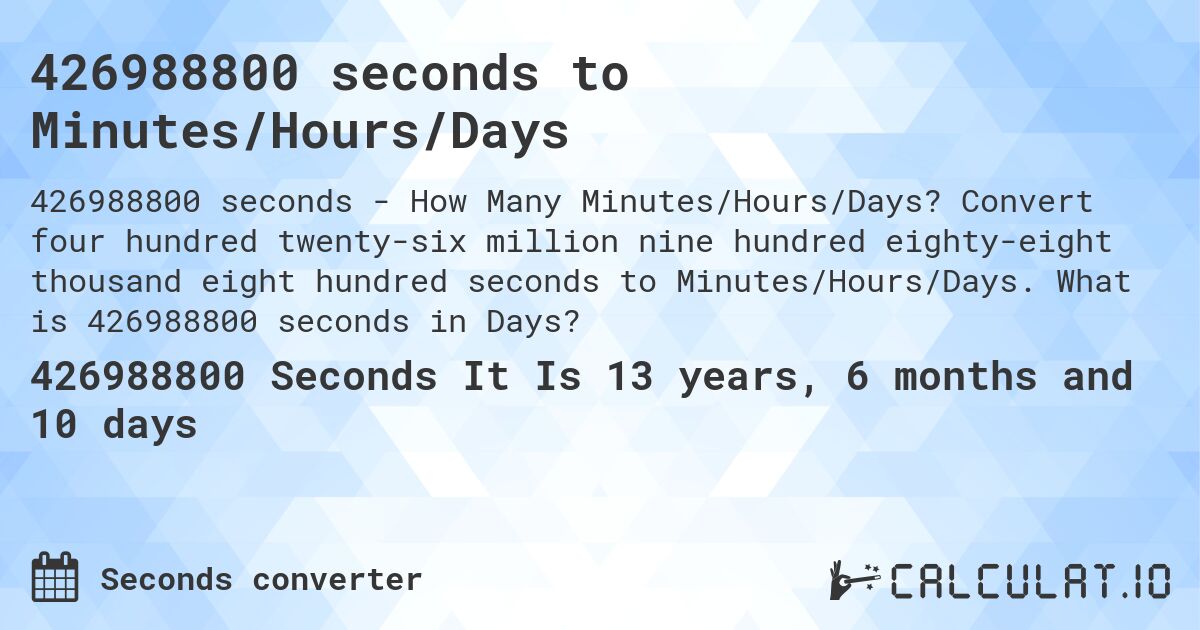 426988800 seconds to Minutes/Hours/Days. Convert four hundred twenty-six million nine hundred eighty-eight thousand eight hundred seconds to Minutes/Hours/Days. What is 426988800 seconds in Days?