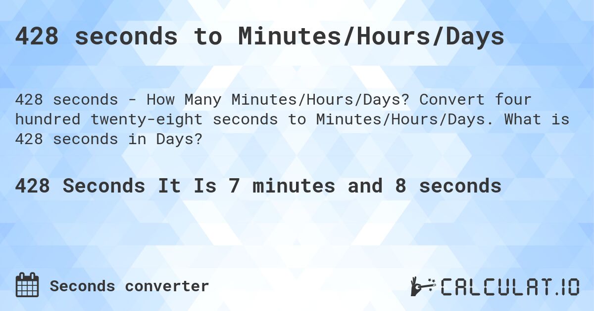 428 seconds to Minutes/Hours/Days. Convert four hundred twenty-eight seconds to Minutes/Hours/Days. What is 428 seconds in Days?