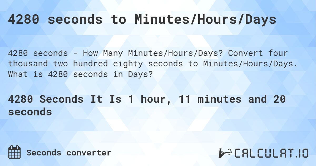 4280 seconds to Minutes/Hours/Days. Convert four thousand two hundred eighty seconds to Minutes/Hours/Days. What is 4280 seconds in Days?