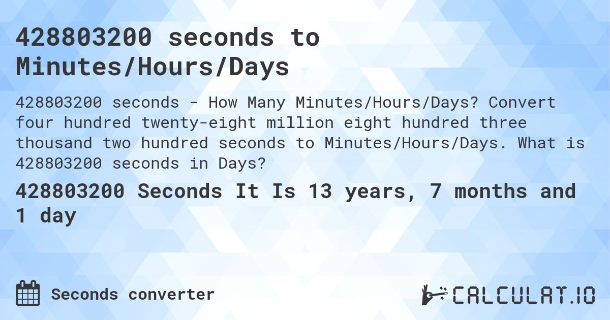 428803200 seconds to Minutes/Hours/Days. Convert four hundred twenty-eight million eight hundred three thousand two hundred seconds to Minutes/Hours/Days. What is 428803200 seconds in Days?