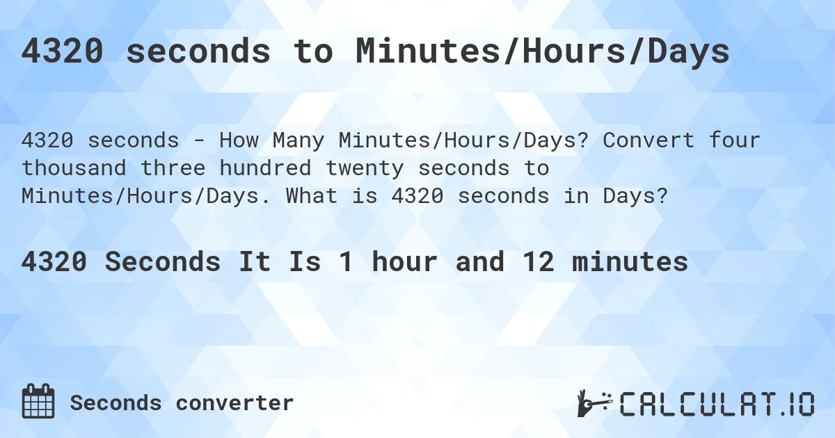 4320 seconds to Minutes/Hours/Days. Convert four thousand three hundred twenty seconds to Minutes/Hours/Days. What is 4320 seconds in Days?