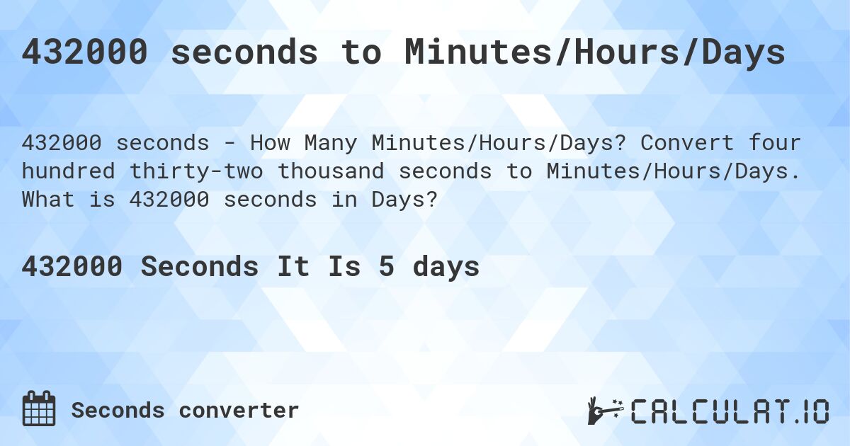 432000 seconds to Minutes/Hours/Days. Convert four hundred thirty-two thousand seconds to Minutes/Hours/Days. What is 432000 seconds in Days?
