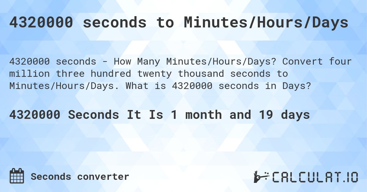 4320000 seconds to Minutes/Hours/Days. Convert four million three hundred twenty thousand seconds to Minutes/Hours/Days. What is 4320000 seconds in Days?
