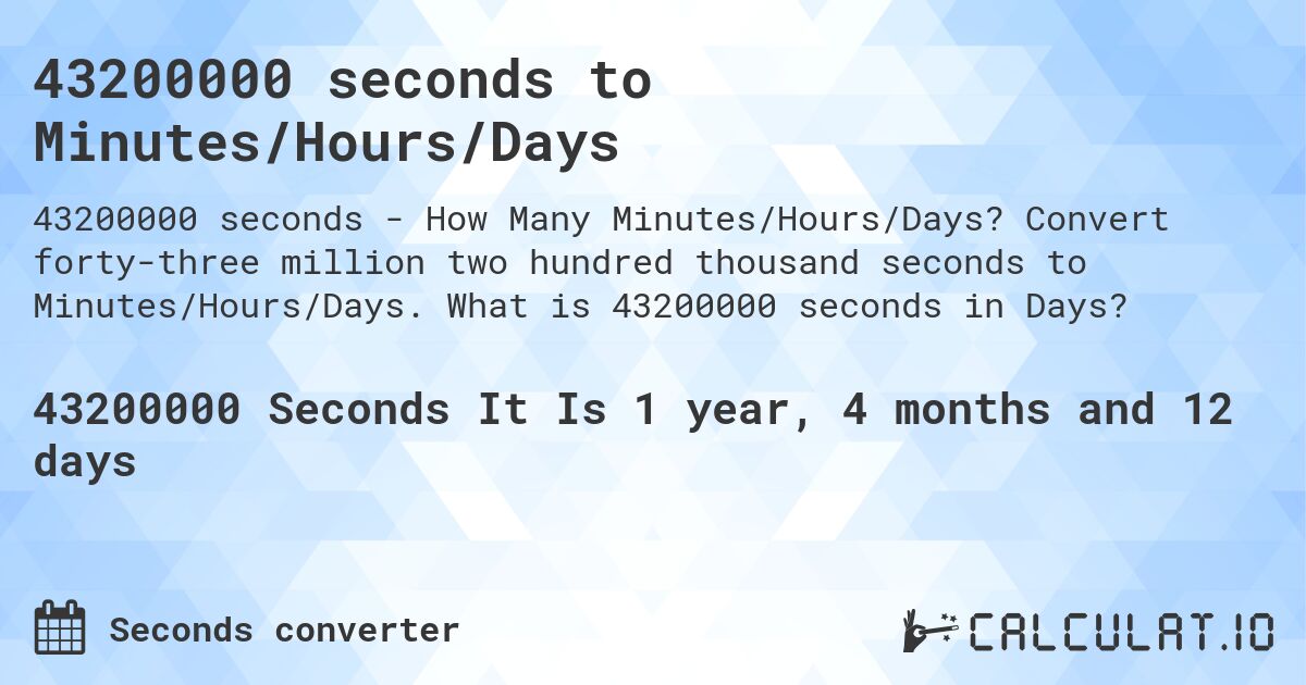 43200000 seconds to Minutes/Hours/Days. Convert forty-three million two hundred thousand seconds to Minutes/Hours/Days. What is 43200000 seconds in Days?
