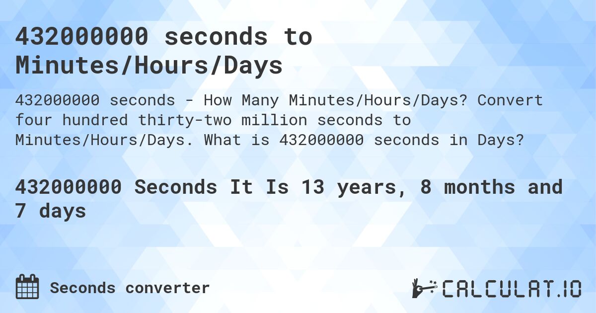 432000000 seconds to Minutes/Hours/Days. Convert four hundred thirty-two million seconds to Minutes/Hours/Days. What is 432000000 seconds in Days?