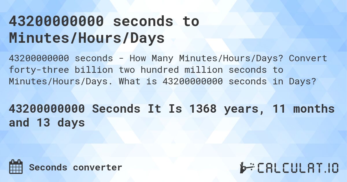 43200000000 seconds to Minutes/Hours/Days. Convert forty-three billion two hundred million seconds to Minutes/Hours/Days. What is 43200000000 seconds in Days?